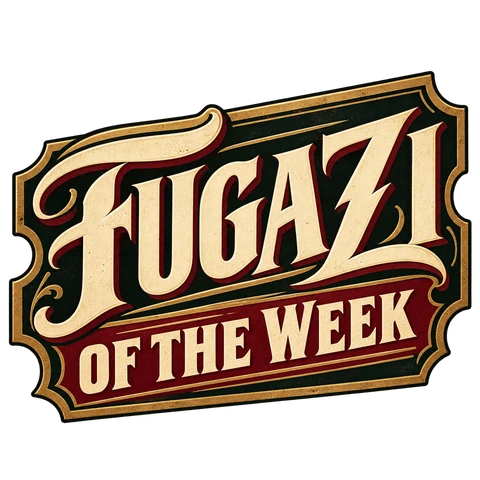 FUGAZI OF THE WEEK.